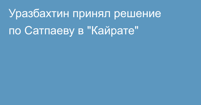Уразбахтин принял решение по Сатпаеву в 