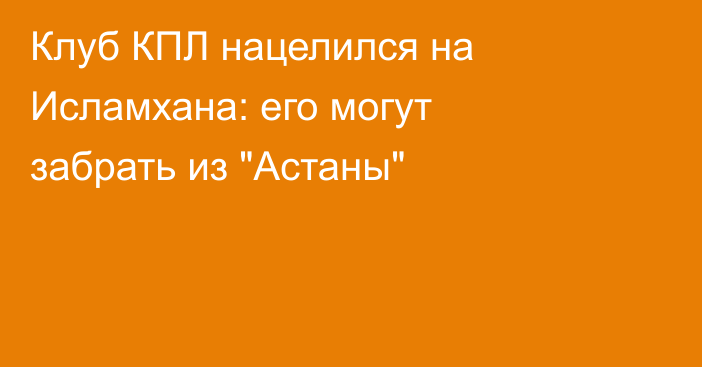 Клуб КПЛ нацелился на Исламхана: его могут забрать из 