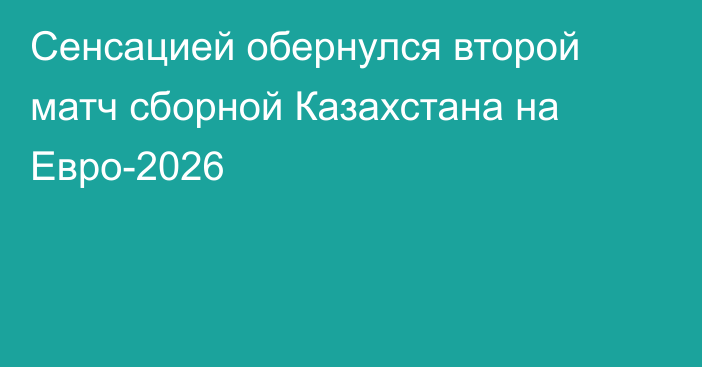 Сенсацией обернулся второй матч сборной Казахстана на Евро-2026