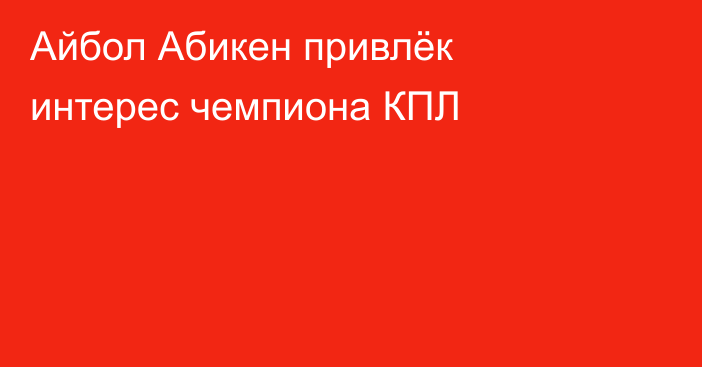 Айбол Абикен привлёк интерес чемпиона КПЛ