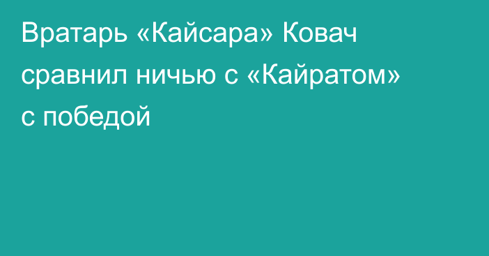 Вратарь «Кайсара» Ковач сравнил ничью с «Кайратом» с победой