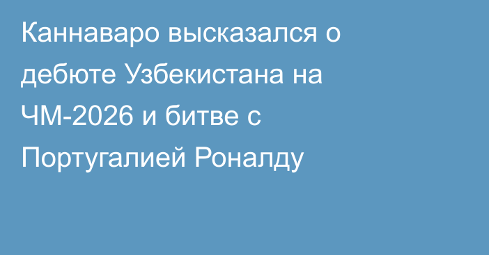 Каннаваро высказался о дебюте Узбекистана на ЧМ-2026 и битве с Португалией Роналду