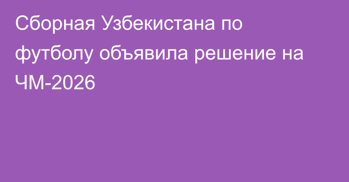 Сборная Узбекистана по футболу объявила решение на ЧМ-2026