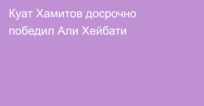 Куат Хамитов досрочно победил Али Хейбати