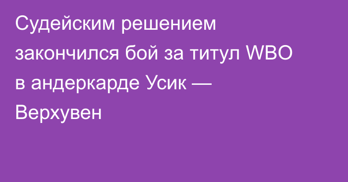 Судейским решением закончился бой за титул WBO в андеркарде Усик — Верхувен