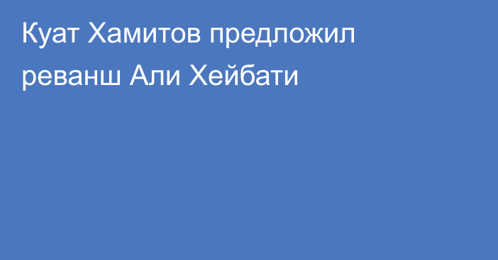 Куат Хамитов предложил реванш Али Хейбати