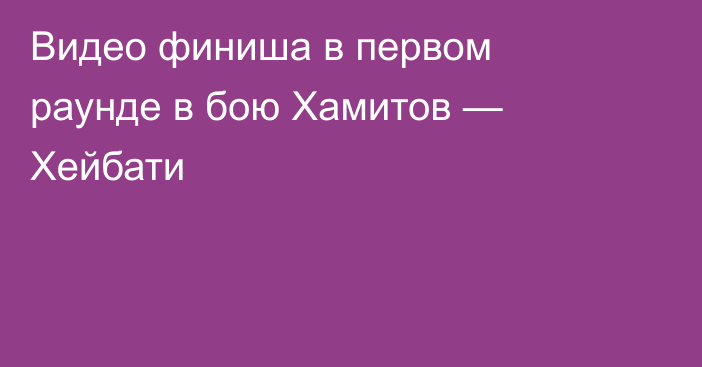 Видео финиша в первом раунде в бою Хамитов — Хейбати