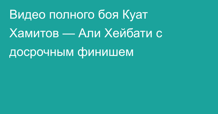 Видео полного боя Куат Хамитов — Али Хейбати с досрочным финишем
