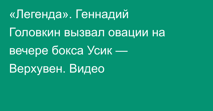 «Легенда». Геннадий Головкин вызвал овации на вечере бокса Усик — Верхувен. Видео