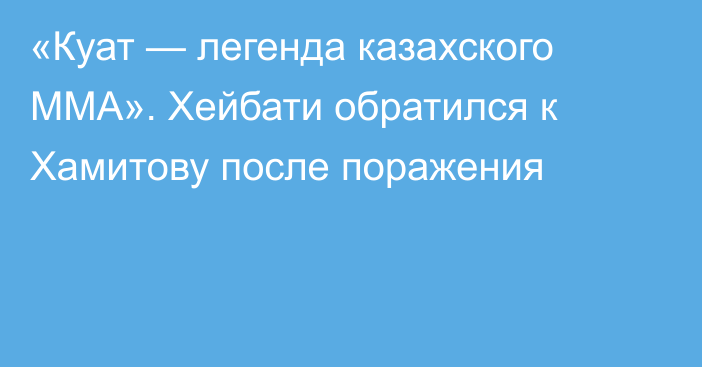 «Куат — легенда казахского ММА». Хейбати обратился к Хамитову после поражения