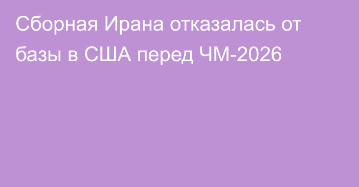 Сборная Ирана отказалась от базы в США перед ЧМ-2026