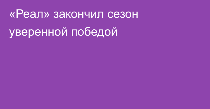 «Реал» закончил сезон уверенной победой