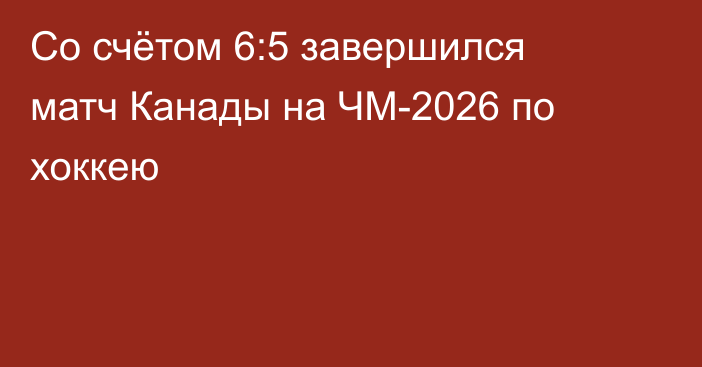 Со счётом 6:5 завершился матч Канады на ЧМ-2026 по хоккею