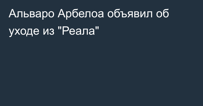 Альваро Арбелоа объявил об уходе из 