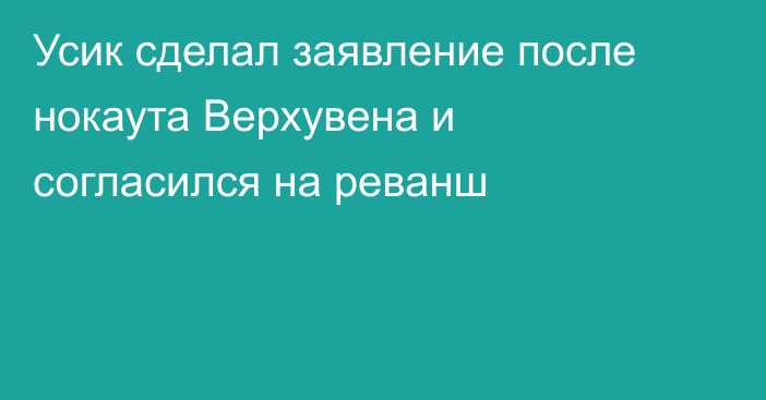 Усик сделал заявление после нокаута Верхувена и согласился на реванш