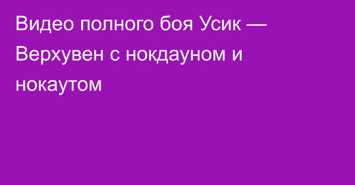 Видео полного боя Усик — Верхувен с нокдауном и нокаутом