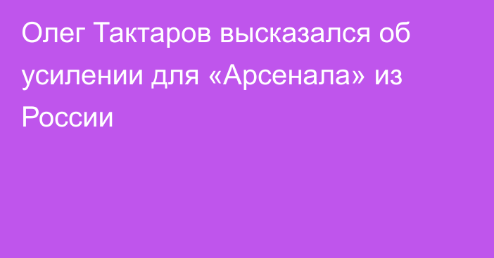 Олег Тактаров высказался об усилении для «Арсенала» из России