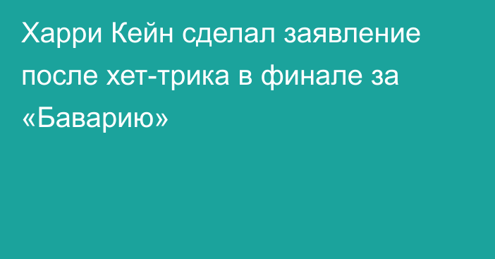Харри Кейн сделал заявление после хет-трика в финале за «Баварию»