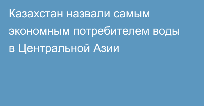 Казахстан назвали самым экономным потребителем воды в Центральной Азии