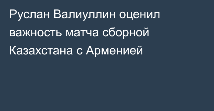 Руслан Валиуллин оценил важность матча сборной Казахстана с Арменией