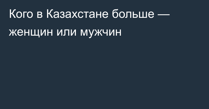Кого в Казахстане больше — женщин или мужчин