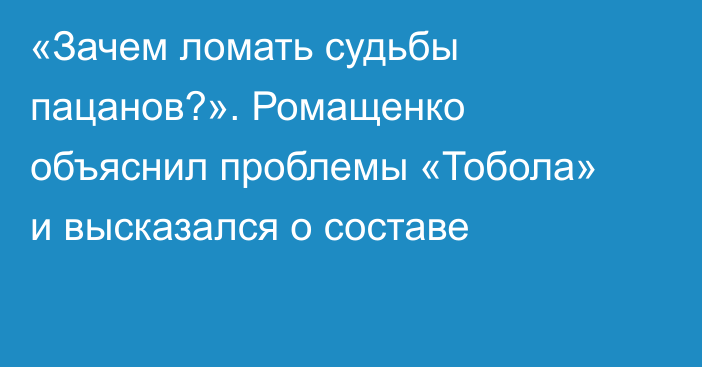 «Зачем ломать судьбы пацанов?». Ромащенко объяснил проблемы «Тобола» и высказался о составе