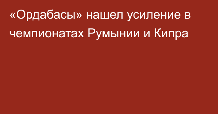 «Ордабасы» нашел усиление в чемпионатах Румынии и Кипра