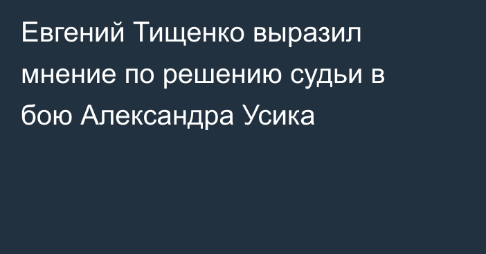 Евгений Тищенко выразил мнение по решению судьи в бою Александра Усика