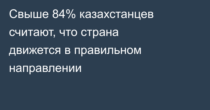 Свыше 84% казахстанцев считают, что страна движется в правильном направлении