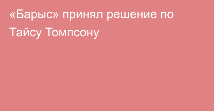 «Барыс» принял решение по Тайсу Томпсону