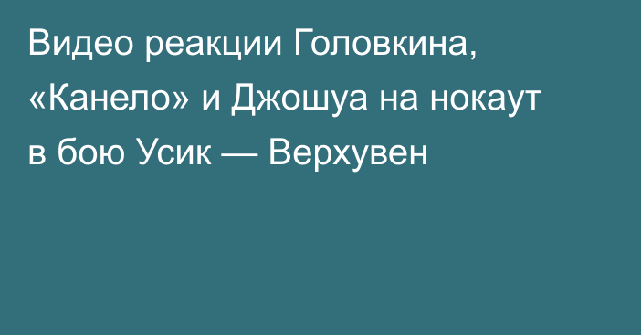 Видео реакции Головкина, «Канело» и Джошуа на нокаут в бою Усик — Верхувен