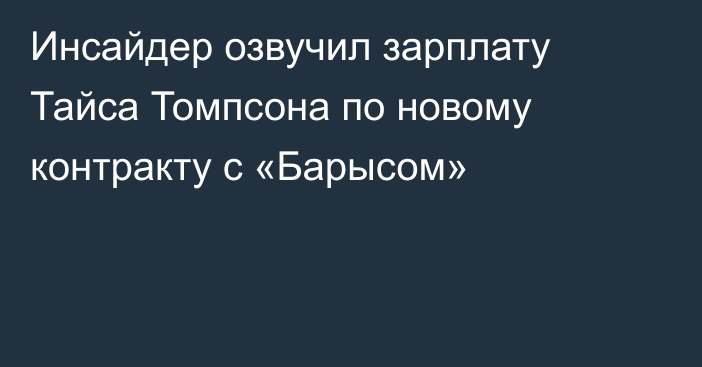 Инсайдер озвучил зарплату Тайса Томпсона по новому контракту с «Барысом»