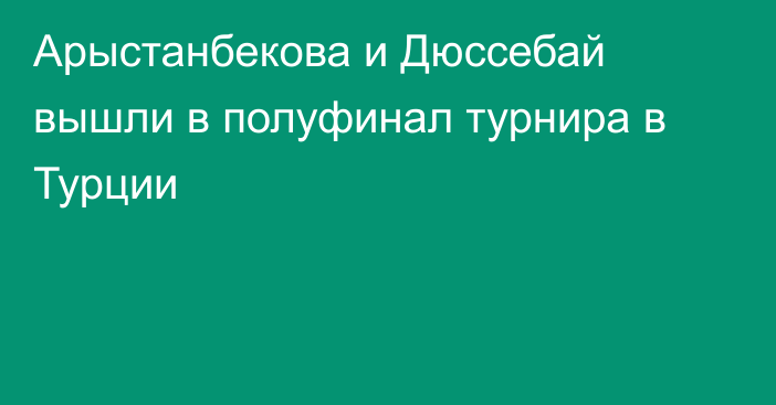 Арыстанбекова и Дюссебай вышли в полуфинал турнира в Турции