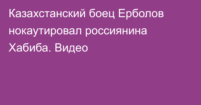 Казахстанский боец Ерболов нокаутировал россиянина Хабиба. Видео