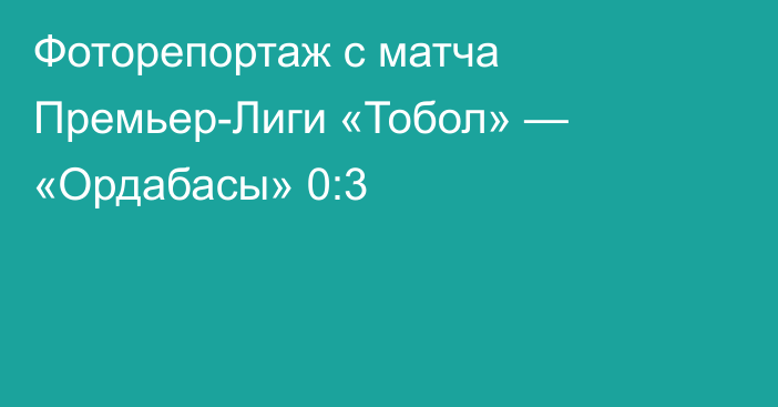 Фоторепортаж с матча Премьер-Лиги «Тобол» — «Ордабасы» 0:3