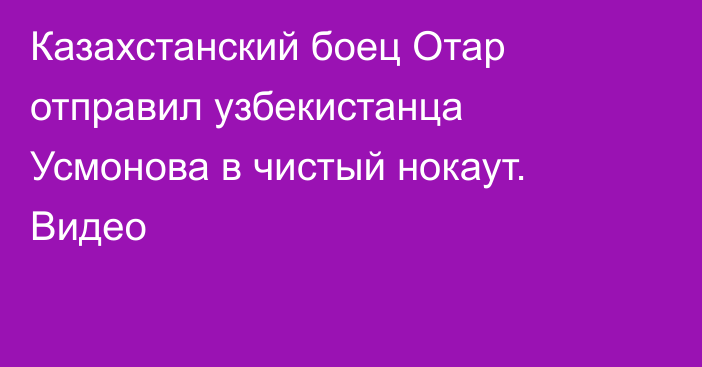 Казахстанский боец Отар отправил узбекистанца Усмонова в чистый нокаут. Видео