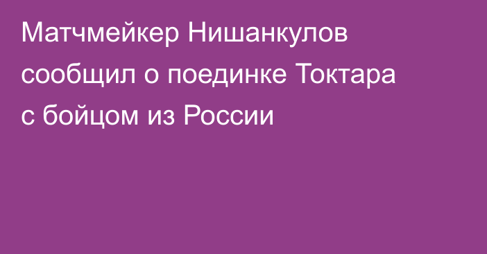 Матчмейкер Нишанкулов сообщил о поединке Токтара с бойцом из России