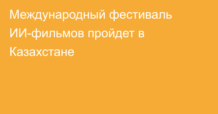Международный фестиваль ИИ-фильмов пройдет в Казахстане