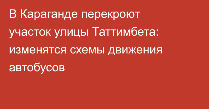 В Караганде перекроют участок улицы Таттимбета: изменятся схемы движения автобусов
