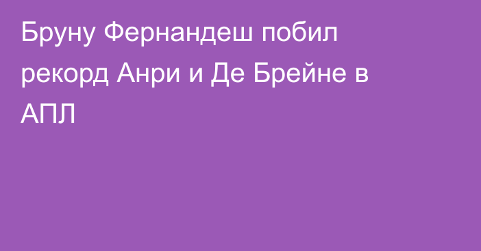 Бруну Фернандеш побил рекорд Анри и Де Брейне в АПЛ