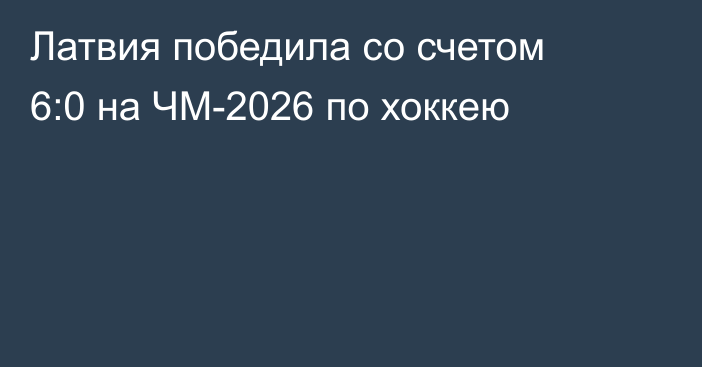 Латвия победила со счетом 6:0 на ЧМ-2026 по хоккею