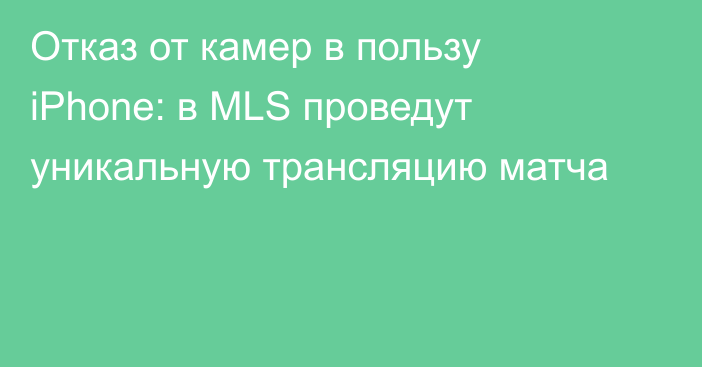 Отказ от камер в пользу iPhone: в МLS проведут уникальную трансляцию матча