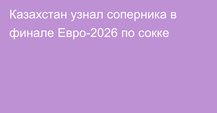 Казахстан узнал соперника в финале Евро-2026 по сокке