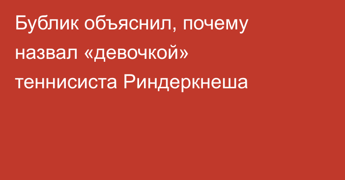 Бублик объяснил, почему назвал «девочкой» теннисиста Риндеркнеша