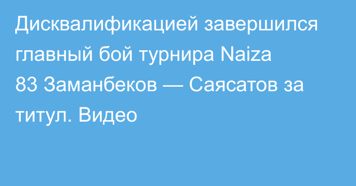 Дисквалификацией завершился главный бой турнира Naiza 83 Заманбеков — Саясатов за титул. Видео
