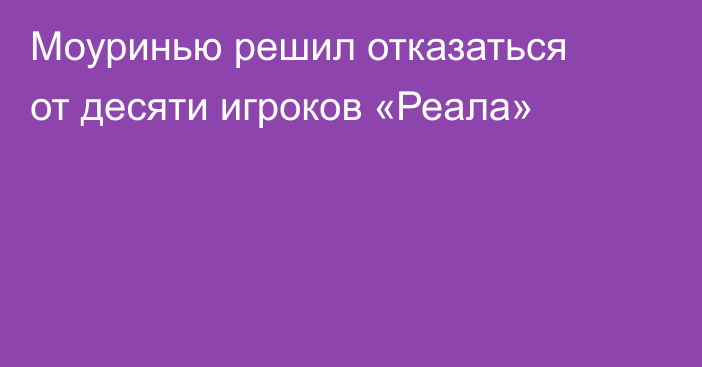 Моуринью решил отказаться от десяти игроков «Реала»