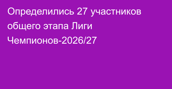 Определились 27 участников общего этапа Лиги Чемпионов-2026/27