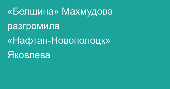 «Белшина» Махмудова разгромила «Нафтан-Новополоцк» Яковлева