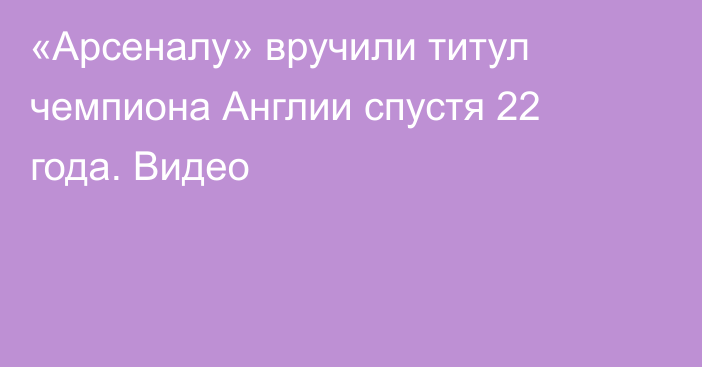 «Арсеналу» вручили титул чемпиона Англии спустя 22 года. Видео