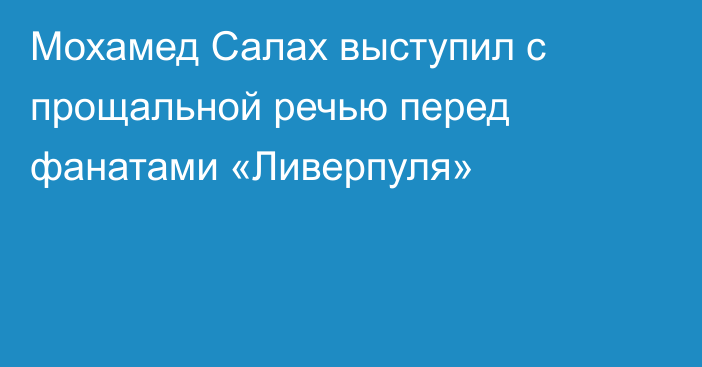 Мохамед Салах выступил с прощальной речью перед фанатами «Ливерпуля»